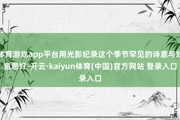 体育游戏app平台用光影纪录这个季节罕见的诗意与好意思好-开云·kaiyun体育(中国)官方网站 登录入口