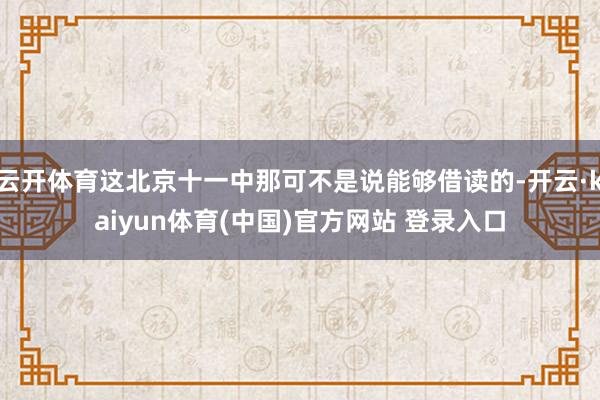 云开体育这北京十一中那可不是说能够借读的-开云·kaiyun体育(中国)官方网站 登录入口