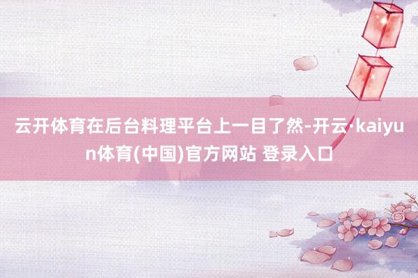 云开体育在后台料理平台上一目了然-开云·kaiyun体育(中国)官方网站 登录入口
