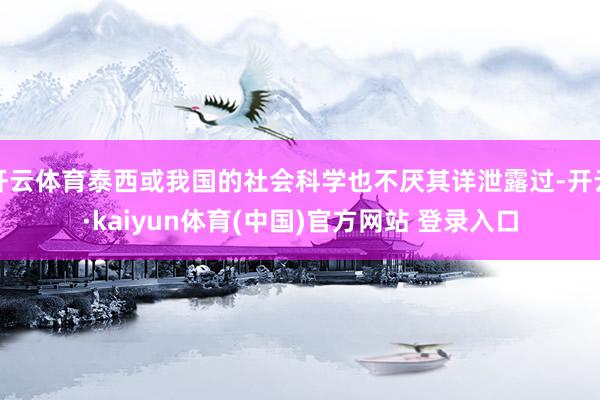 开云体育泰西或我国的社会科学也不厌其详泄露过-开云·kaiyun体育(中国)官方网站 登录入口