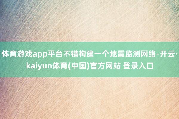 体育游戏app平台不错构建一个地震监测网络-开云·kaiyun体育(中国)官方网站 登录入口