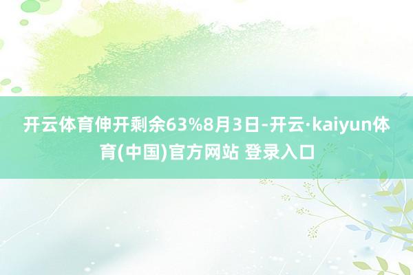 开云体育伸开剩余63%8月3日-开云·kaiyun体育(中国)官方网站 登录入口