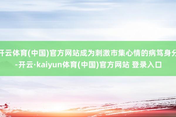 开云体育(中国)官方网站成为刺激市集心情的病笃身分-开云·kaiyun体育(中国)官方网站 登录入口