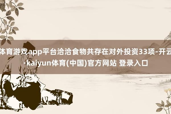 体育游戏app平台洽洽食物共存在对外投资33项-开云·kaiyun体育(中国)官方网站 登录入口