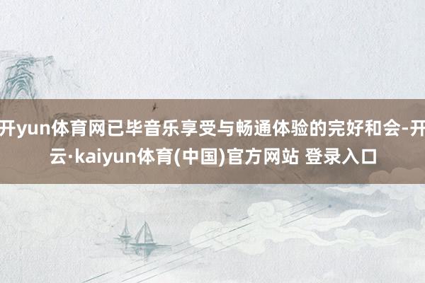 开yun体育网已毕音乐享受与畅通体验的完好和会-开云·kaiyun体育(中国)官方网站 登录入口