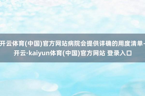 开云体育(中国)官方网站病院会提供详确的用度清单-开云·kaiyun体育(中国)官方网站 登录入口