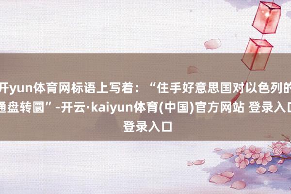 开yun体育网标语上写着：“住手好意思国对以色列的通盘转圜”-开云·kaiyun体育(中国)官方网站 登录入口