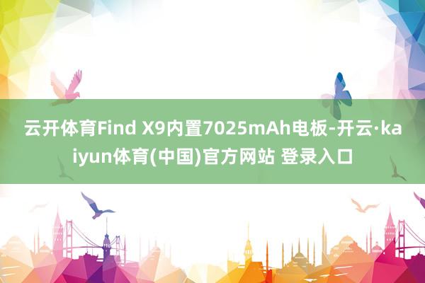 云开体育Find X9内置7025mAh电板-开云·kaiyun体育(中国)官方网站 登录入口