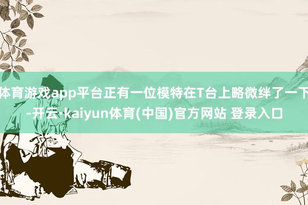 体育游戏app平台正有一位模特在T台上略微绊了一下-开云·kaiyun体育(中国)官方网站 登录入口
