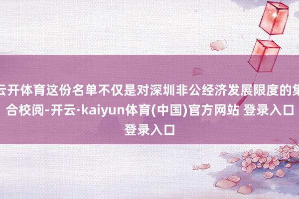 云开体育这份名单不仅是对深圳非公经济发展限度的集合校阅-开云·kaiyun体育(中国)官方网站 登录入口