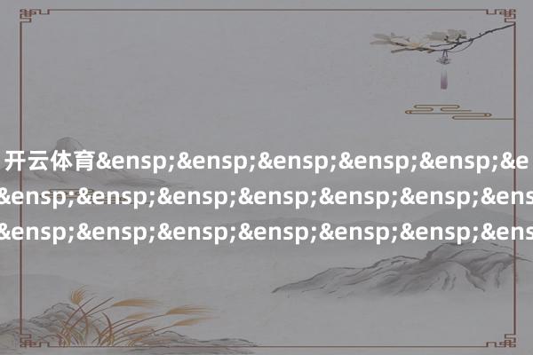 开云体育&ensp;&ensp;&ensp;&ensp;&ensp;&ensp;&ensp;&ensp;&ensp;&ensp;&ensp;&ensp;&ensp;&ensp;&ensp;&ensp;&ensp;&ensp;&ensp;&ensp;&ensp;&ensp;&ensp;&ensp;&ensp;&ensp;&ensp;&ensp;&ensp;&ensp;&ensp;&ensp;&ensp;&ensp;&ensp;&ensp;&ensp;&ensp;&ensp;&ensp;&ensp;国泰基金贬责有限公司&ensp;&ensp;&ensp;&ensp;&ensp;&ensp;&ensp;&ensp;&ensp;&ensp;&ensp;&ensp;&ensp;&ensp;&ensp;&ensp;&ensp;&ensp;&ensp;&ensp;&ensp;&ensp;&ensp;&ensp;&ensp;&ensp;&ensp;&ensp;&ensp;&ensp;&ensp;&ensp;&ensp;&ensp;&ensp;&ensp;&ensp;&ensp;&ensp;&ensp;&ensp;二〇二五年十二月二日            -开云·kaiyun体育(中国)官方网站 登录入口