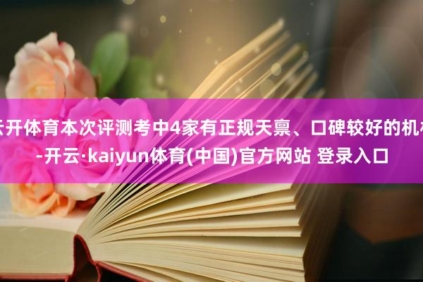 云开体育本次评测考中4家有正规天禀、口碑较好的机构-开云·kaiyun体育(中国)官方网站 登录入口