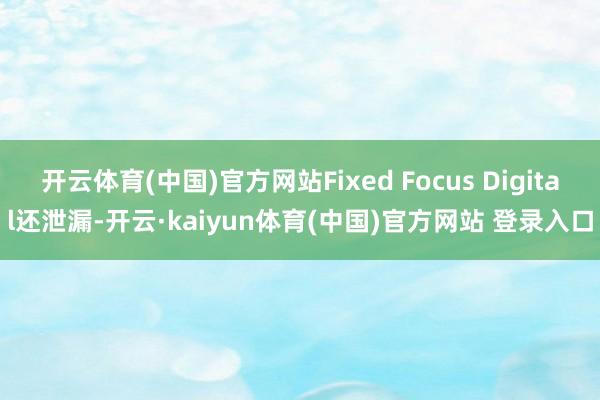 开云体育(中国)官方网站Fixed Focus Digital还泄漏-开云·kaiyun体育(中国)官方网站 登录入口