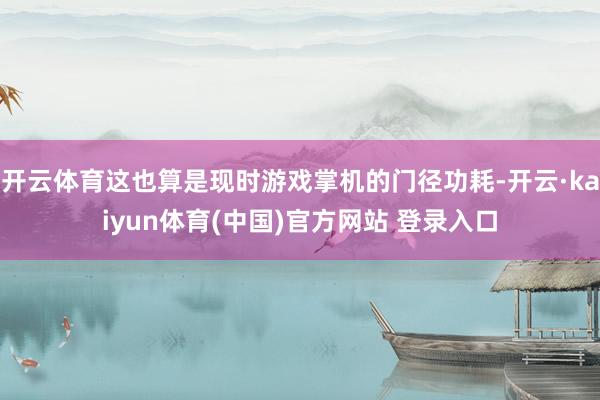 开云体育这也算是现时游戏掌机的门径功耗-开云·kaiyun体育(中国)官方网站 登录入口